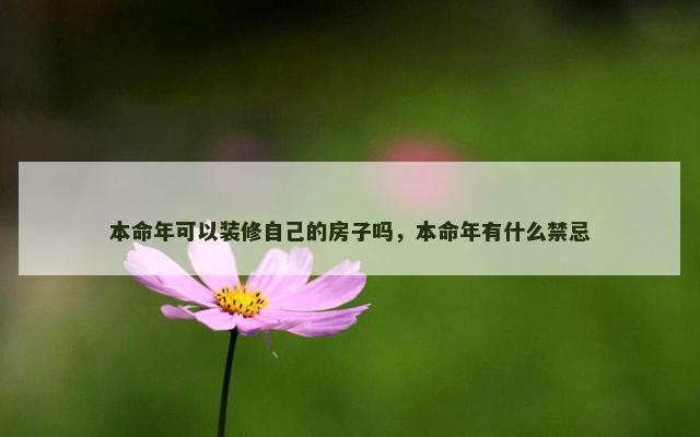 本命年可以装修自己的房子吗，本命年有什么禁忌