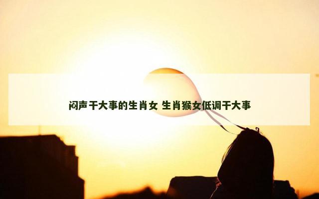 闷声干大事的生肖女 生肖猴女低调干大事