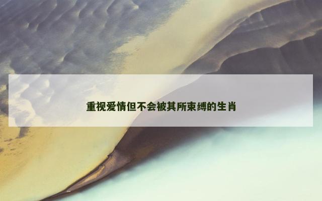 重视爱情但不会被其所束缚的生肖