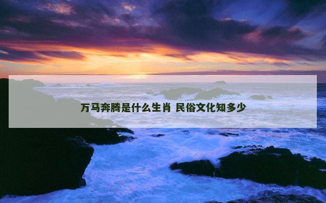万马奔腾是什么生肖 民俗文化知多少