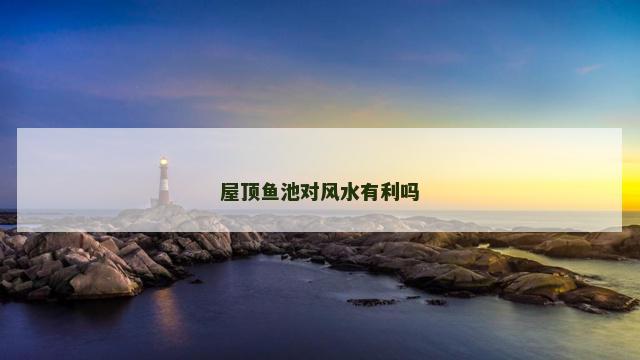 屋顶鱼池对风水有利吗