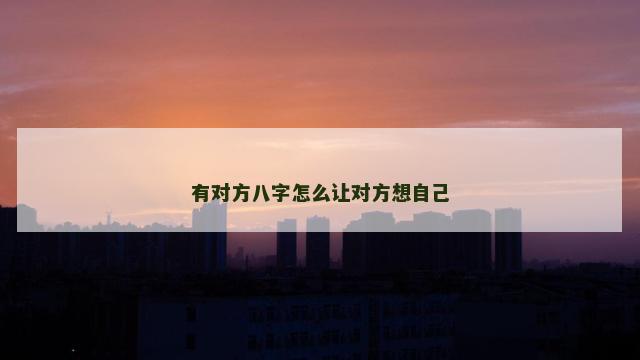 有对方八字怎么让对方想自己