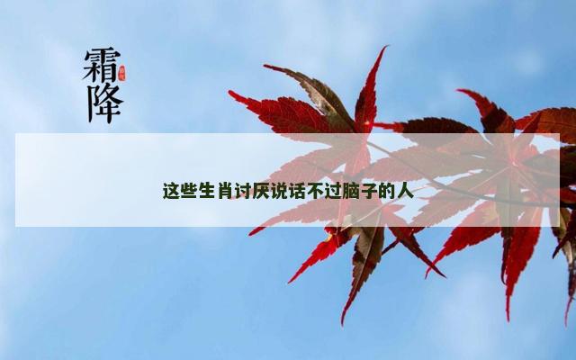 这些生肖讨厌说话不过脑子的人
