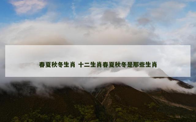 春夏秋冬生肖 十二生肖春夏秋冬是那些生肖