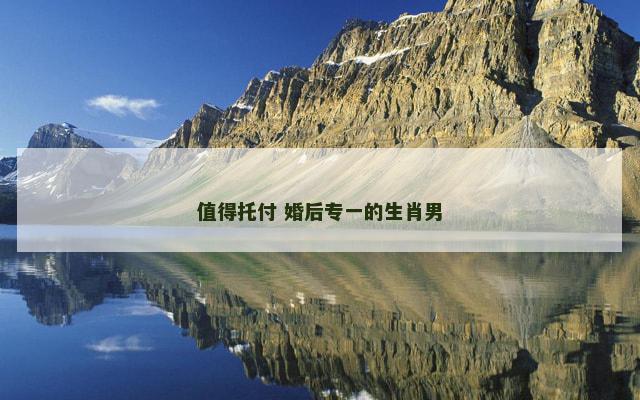 值得托付 婚后专一的生肖男