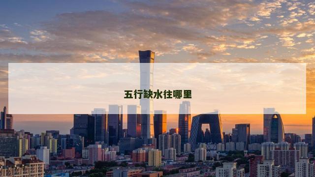 五行缺水往哪里