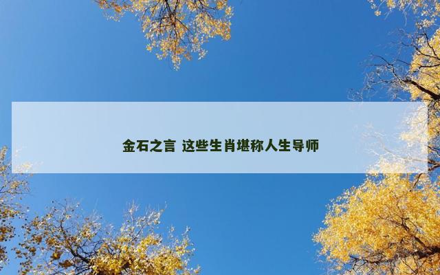 金石之言 这些生肖堪称人生导师