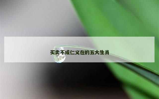 买卖不成仁义在的五大生肖
