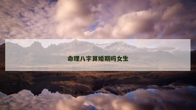 命理八字算婚期吗女生