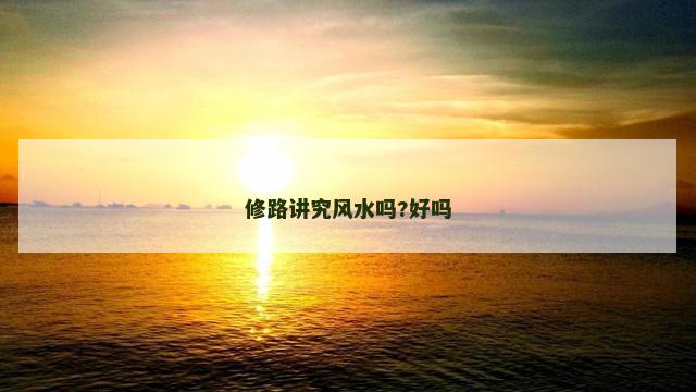 修路讲究风水吗?好吗