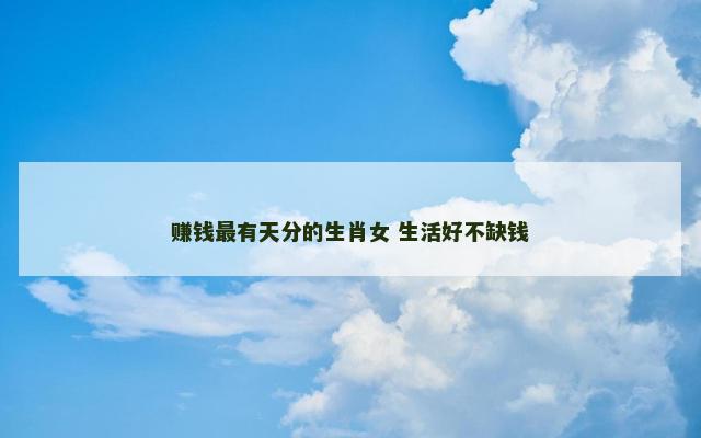 赚钱最有天分的生肖女 生活好不缺钱