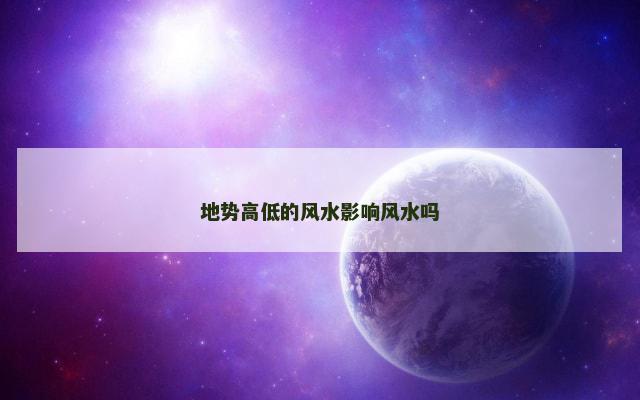 地势高低的风水影响风水吗