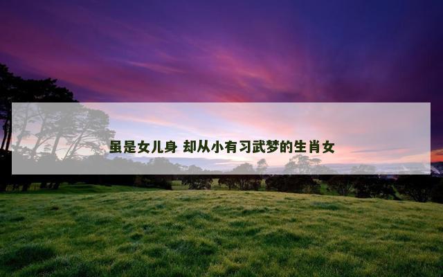 虽是女儿身 却从小有习武梦的生肖女