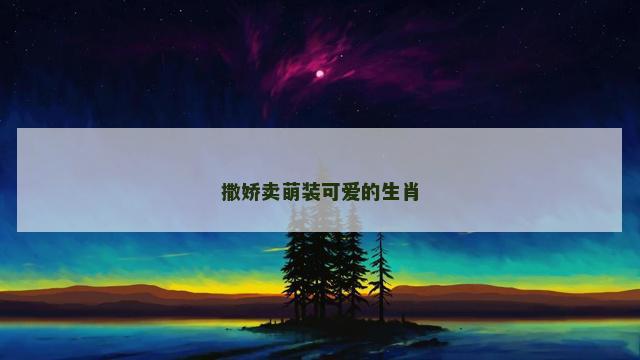撒娇卖萌装可爱的生肖
