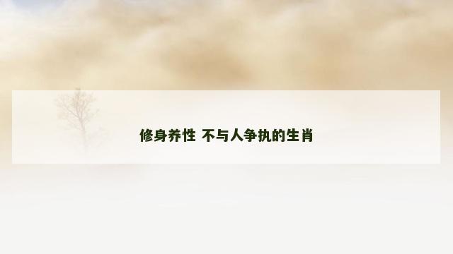 修身养性 不与人争执的生肖