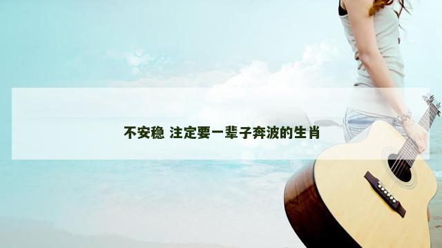 不安稳 注定要一辈子奔波的生肖