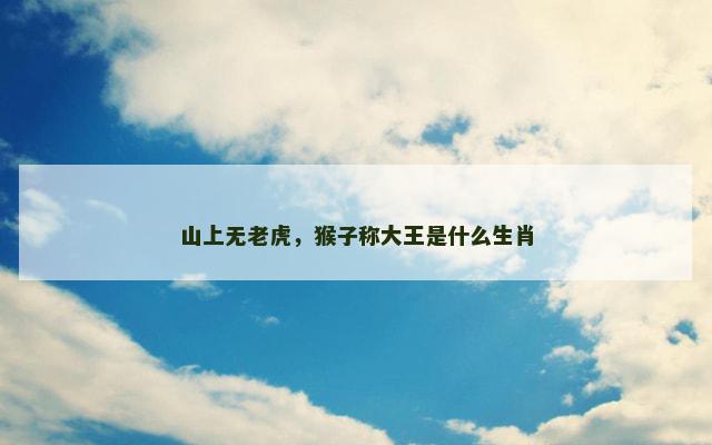 山上无老虎，猴子称大王是什么生肖