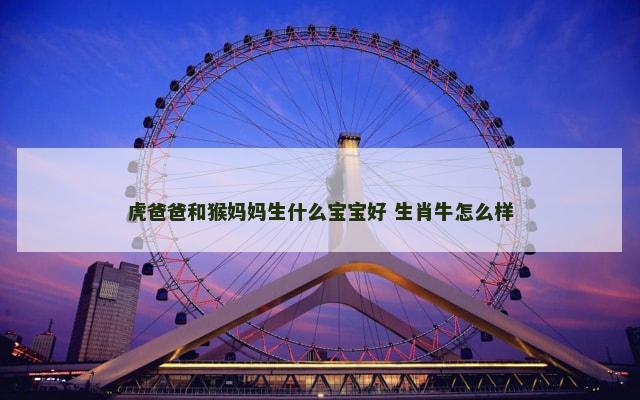 虎爸爸和猴妈妈生什么宝宝好 生肖牛怎么样