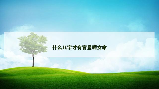 什么八字才有官星呢女命