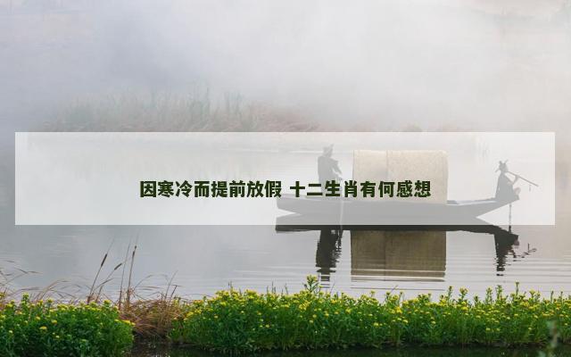 因寒冷而提前放假 十二生肖有何感想