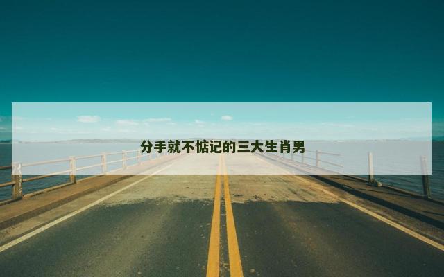 分手就不惦记的三大生肖男