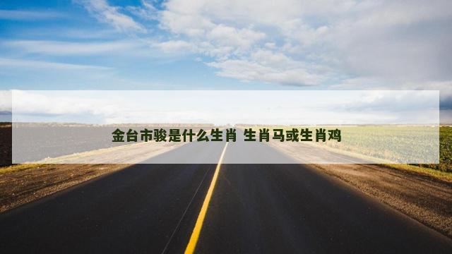金台市骏是什么生肖 生肖马或生肖鸡