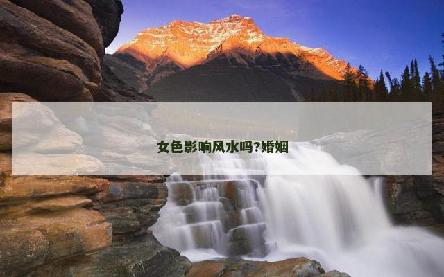 女色影响风水吗?婚姻