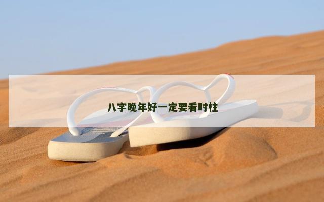 八字晚年好一定要看时柱
