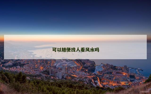 可以随便找人看风水吗