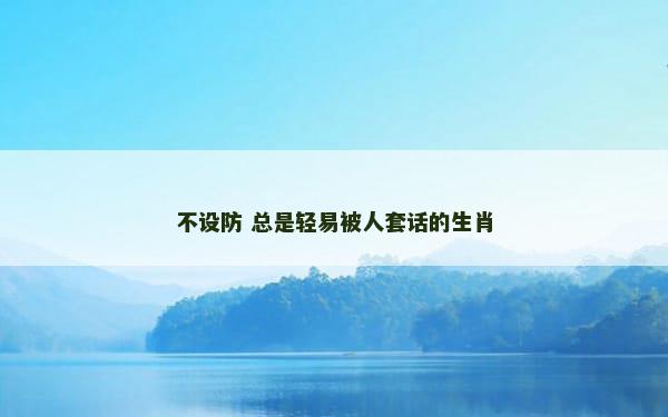 不设防 总是轻易被人套话的生肖