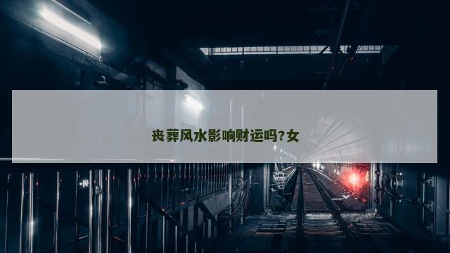 丧葬风水影响财运吗?女