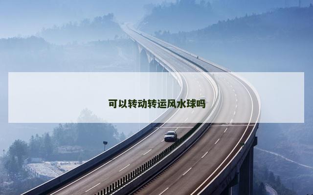 可以转动转运风水球吗