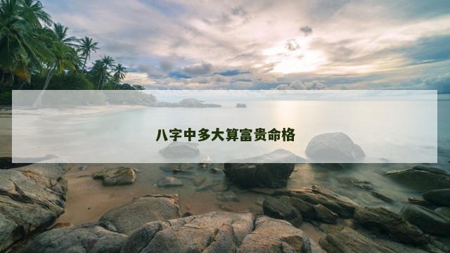 八字中多大算富贵命格