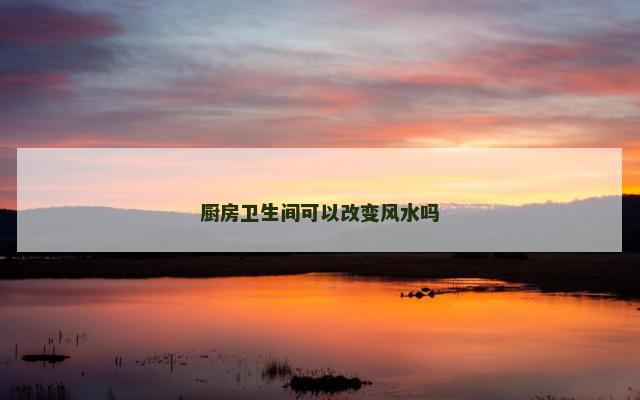 厨房卫生间可以改变风水吗