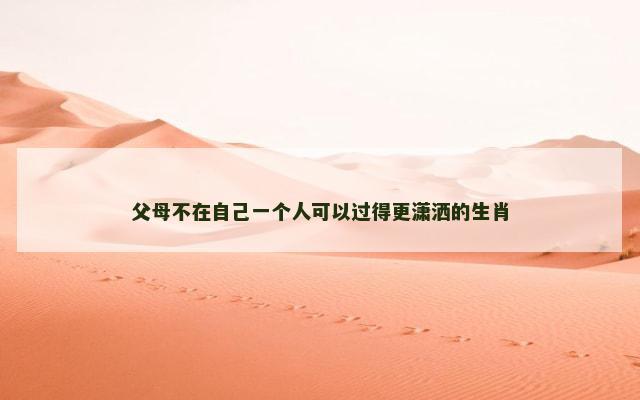 父母不在自己一个人可以过得更潇洒的生肖