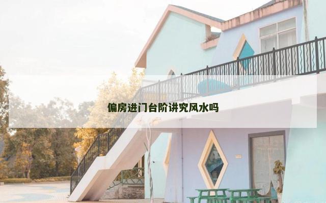 偏房进门台阶讲究风水吗