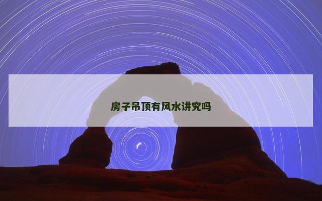 房子吊顶有风水讲究吗