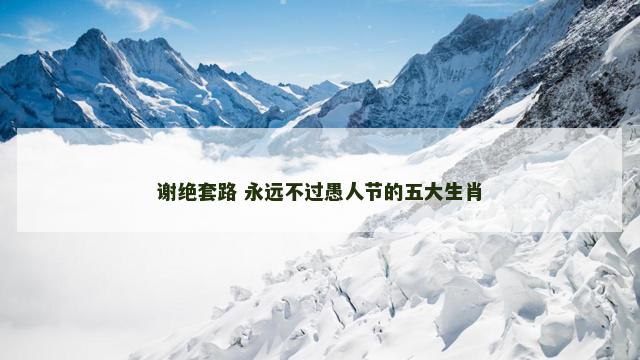 谢绝套路 永远不过愚人节的五大生肖