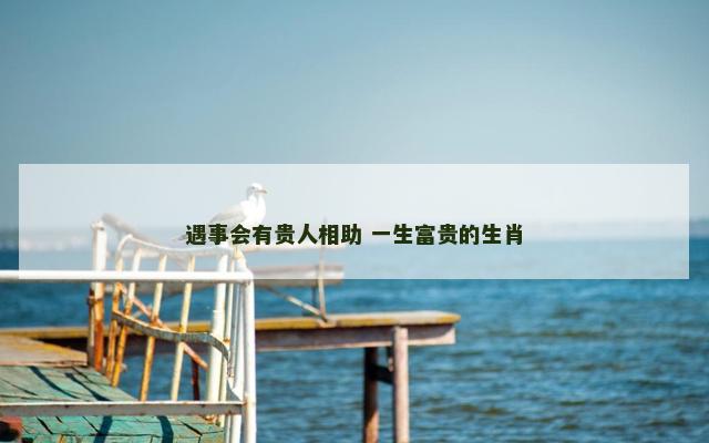 遇事会有贵人相助 一生富贵的生肖