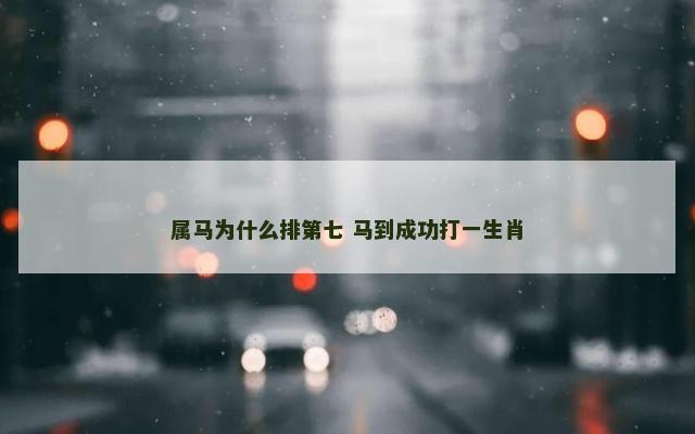 属马为什么排第七 马到成功打一生肖