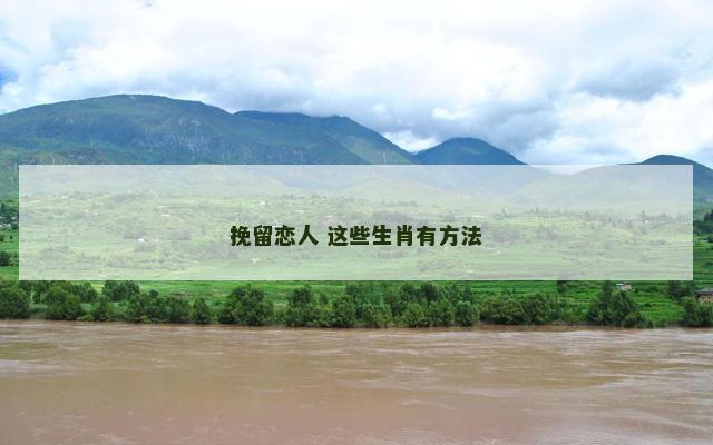 挽留恋人 这些生肖有方法