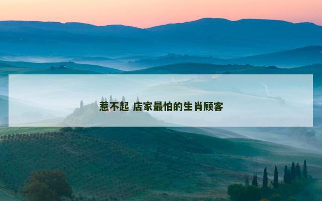 惹不起 店家最怕的生肖顾客