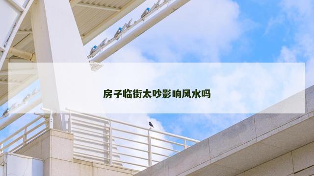 房子临街太吵影响风水吗