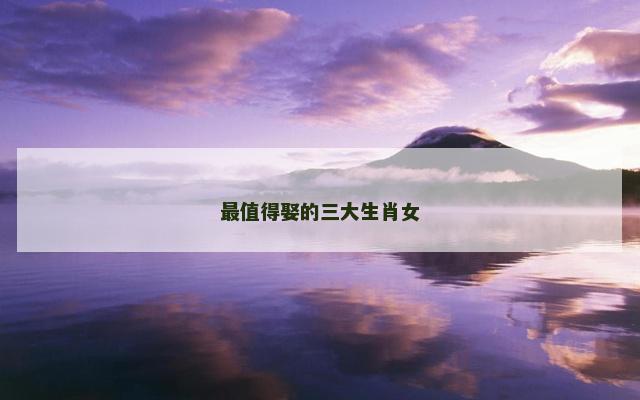 最值得娶的三大生肖女