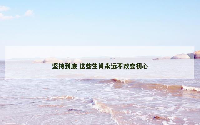坚持到底 这些生肖永远不改变初心