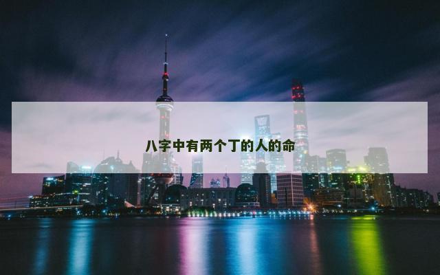 八字中有两个丁的人的命