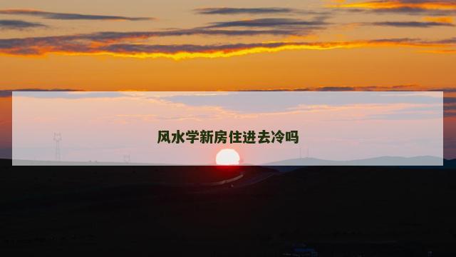 风水学新房住进去冷吗