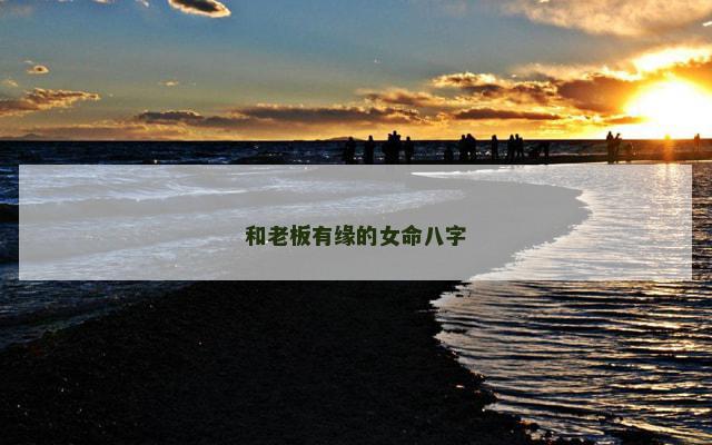 和老板有缘的女命八字