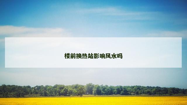 楼前换热站影响风水吗