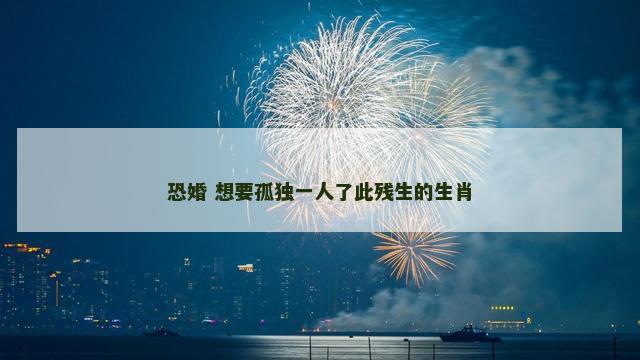 恐婚 想要孤独一人了此残生的生肖